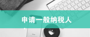 一般納稅人申請(qǐng)需滿(mǎn)足哪些條件？